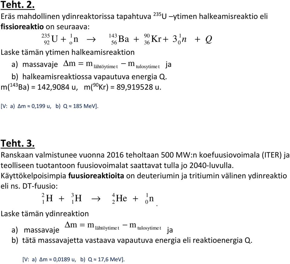 massavaje m = m lähtöytime t m tulosytime t ja b) halkeamisreaktiossa vapautuva energia Q. m( 143 Ba) = 142,9084 u, m( 90 Kr) = 89,919528 u. [V: a) m 0,199 u, b) Q 185 MeV]. Teht. 3.