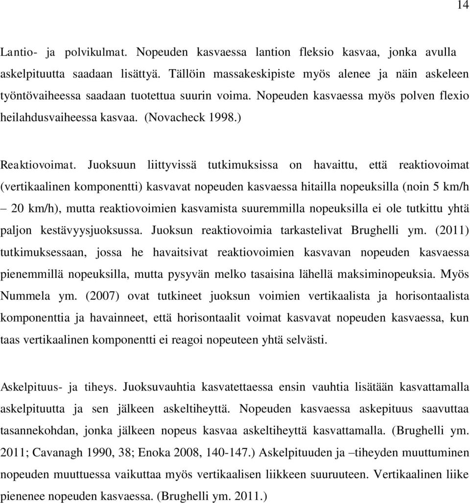 Juoksuun liittyvissä tutkimuksissa on havaittu, että reaktiovoimat (vertikaalinen komponentti) kasvavat nopeuden kasvaessa hitailla nopeuksilla (noin 5 km/h 20 km/h), mutta reaktiovoimien kasvamista