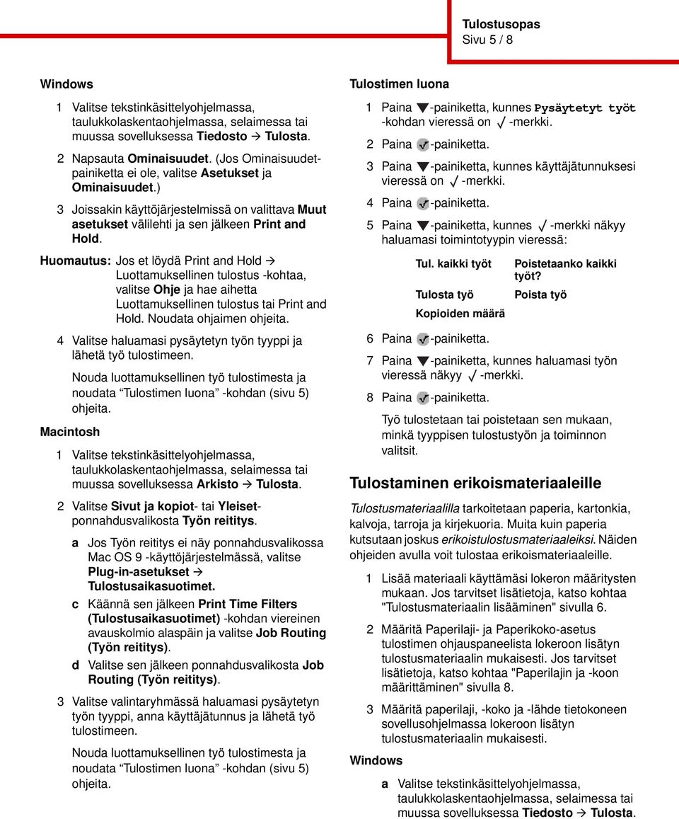 Tulostimen luona 1 Paina -painiketta, kunnes Pysäytetyt työt -kohdan vieressä on -merkki. 2 Paina -painiketta. 3 Paina -painiketta, kunnes käyttäjätunnuksesi vieressä on -merkki. 4 Paina -painiketta.