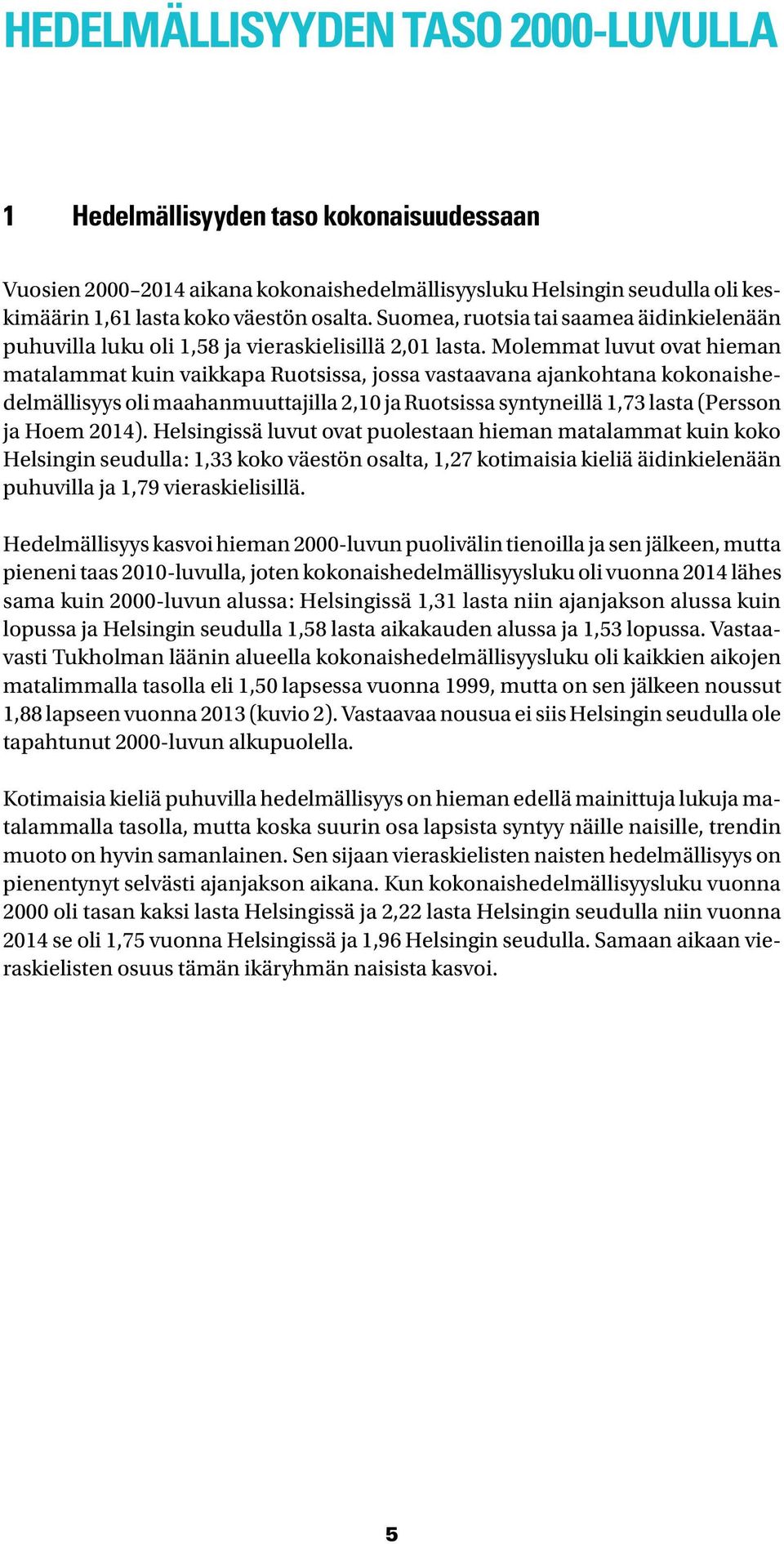 Molemmat luvut ovat hieman matalammat kuin vaikkapa Ruotsissa, jossa vastaavana ajankohtana kokonaishedelmällisyys oli maahanmuuttajilla,1 ja Ruotsissa syntyneillä 1,73 lasta (Persson ja Hoem 14).