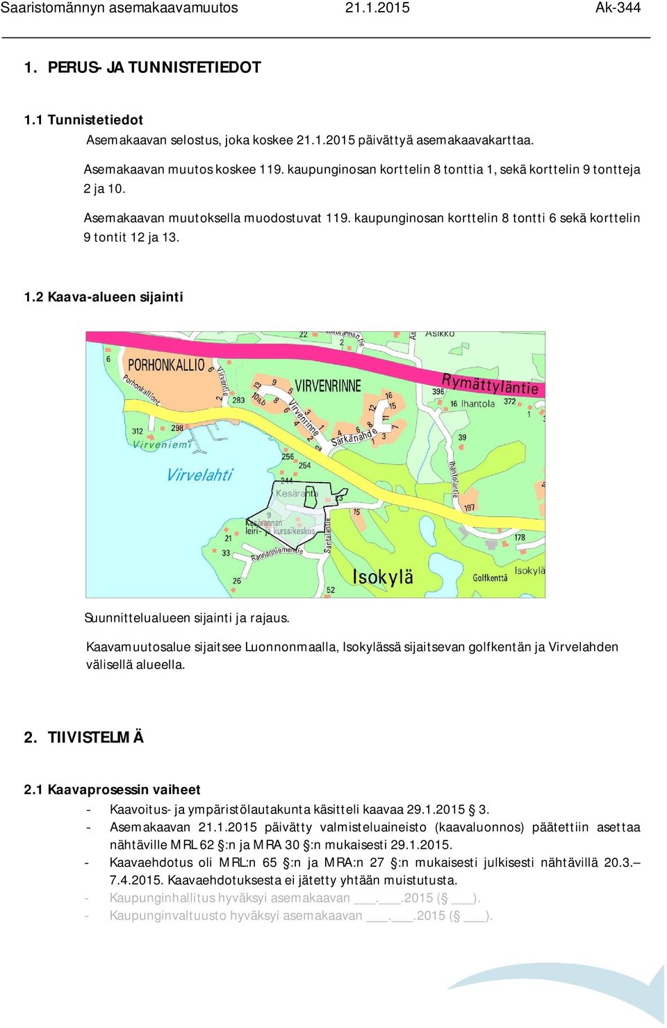 Kaavamuutosalue sijaitsee Luonnonmaalla, Isokylässä sijaitsevan golfkentän ja Virvelahden välisellä alueella. 2. TIIVISTELMÄ 2.