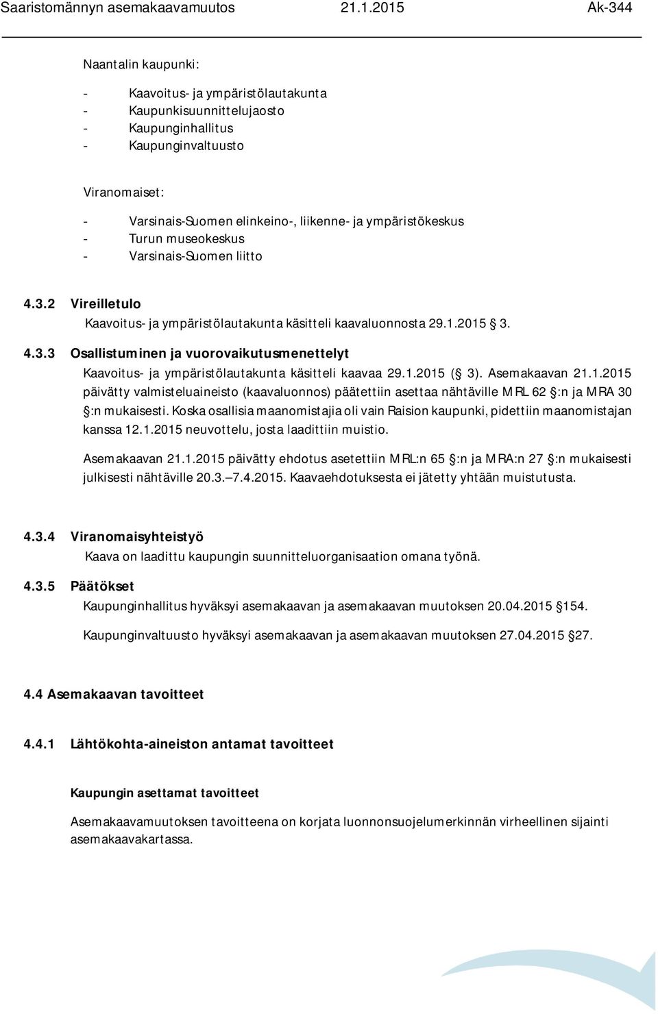 1.2015 ( 3). Asemakaavan 21.1.2015 päivätty valmisteluaineisto (kaavaluonnos) päätettiin asettaa nähtäville MRL 62 :n ja MRA 30 :n mukaisesti.