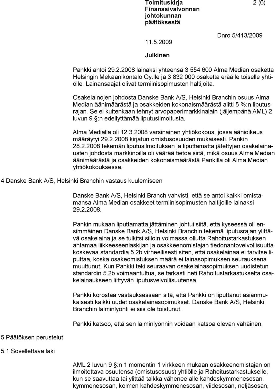 Se ei kuitenkaan tehnyt arvopaperimarkkinalain (jäljempänä AML) 2 luvun 9 :n edellyttämää liputusilmoitusta. Alma Medialla oli 12.3.2008 varsinainen yhtiökokous, jossa äänioikeus määräytyi 29.2.2008 kirjatun omistusosuuden mukaisesti.