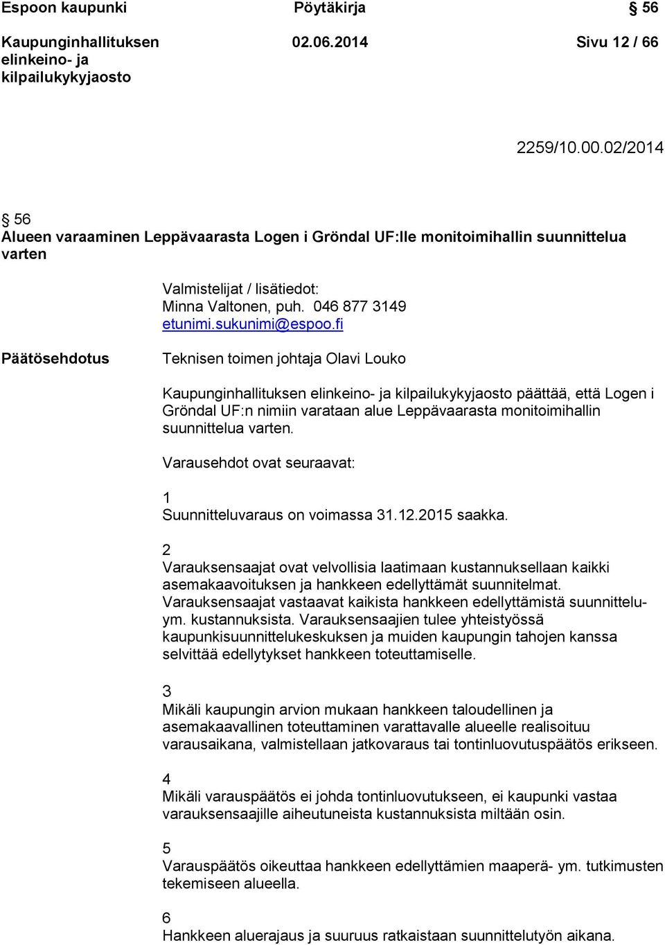 fi Päätösehdotus Teknisen toimen johtaja Olavi Louko päättää, että Logen i Gröndal UF:n nimiin varataan alue Leppävaarasta monitoimihallin suunnittelua varten.