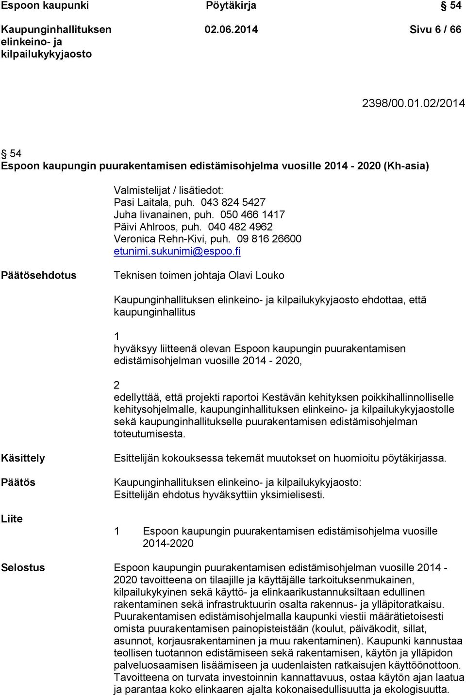 fi Päätösehdotus Teknisen toimen johtaja Olavi Louko ehdottaa, että kaupunginhallitus 1 hyväksyy liitteenä olevan Espoon kaupungin puurakentamisen edistämisohjelman vuosille 2014-2020, 2 edellyttää,