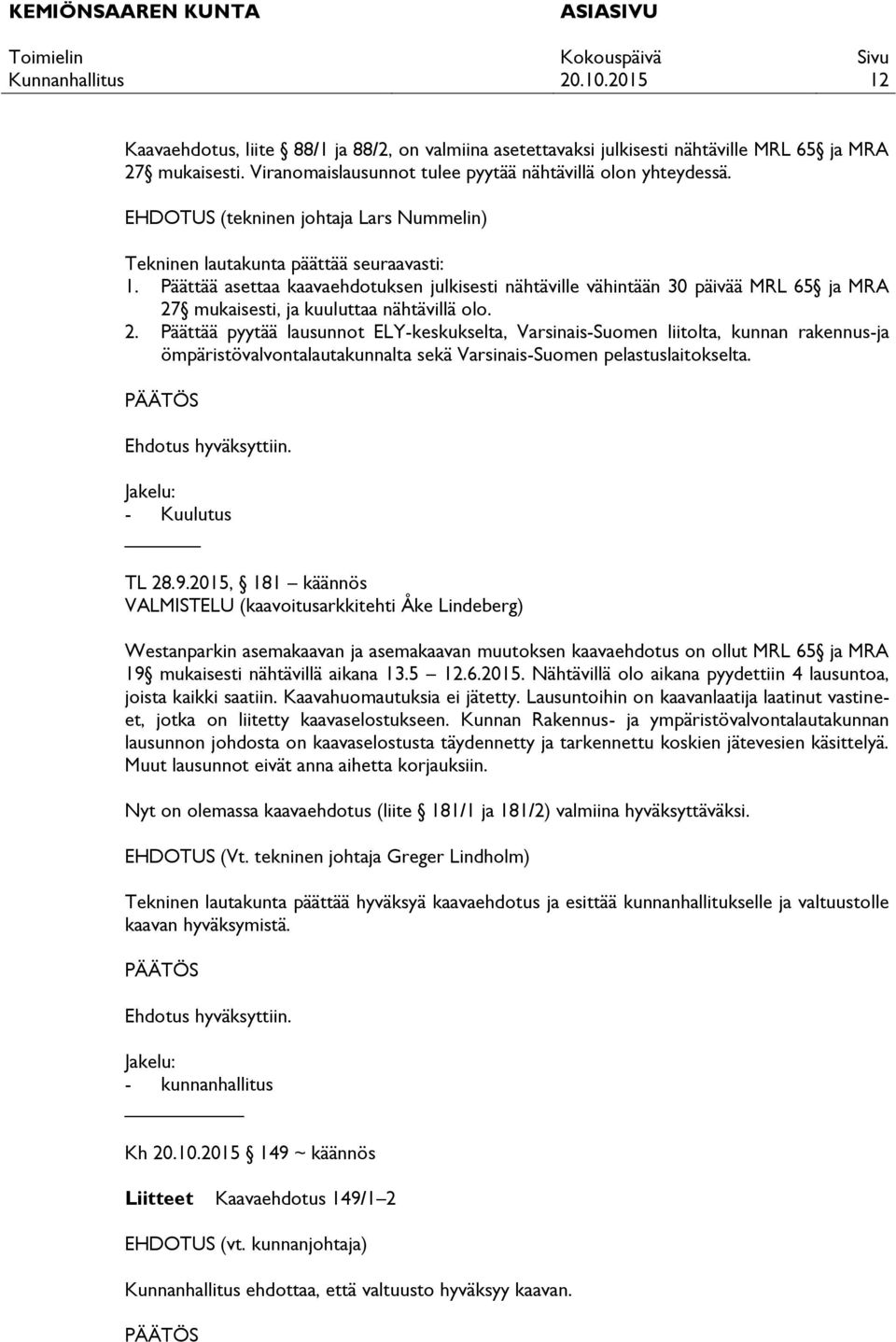 Päättää asettaa kaavaehdotuksen julkisesti nähtäville vähintään 30 päivää MRL 65 ja MRA 27