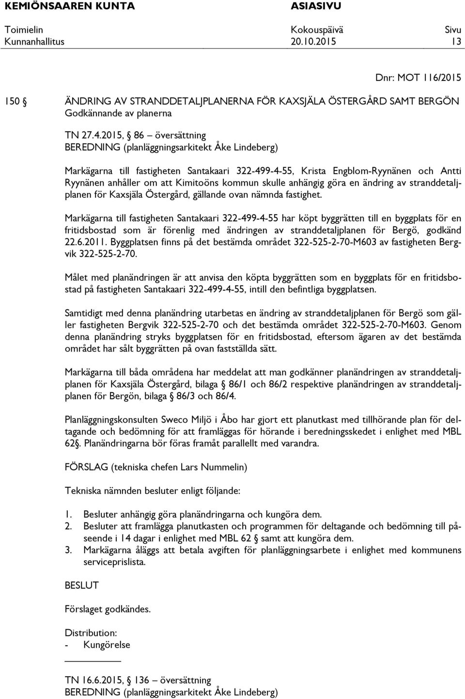 skulle anhängig göra en ändring av stranddetaljplanen för Kaxsjäla Östergård, gällande ovan nämnda fastighet.