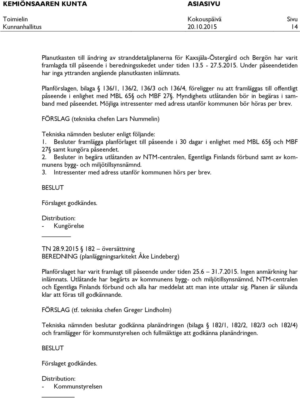 Planförslagen, bilaga 136/1, 136/2, 136/3 och 136/4, föreligger nu att framläggas till offentligt påseende i enlighet med MBL 65 och MBF 27.