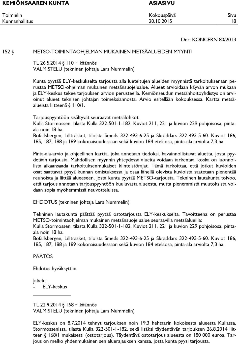 2014 110 ~ käännös VALMISTELU (tekninen johtaja Lars Nummelin) Kunta pyytää ELY-keskukselta tarjousta alla lueteltujen alueiden myynnistä tarkoituksenaan perustaa METSO-ohjelman mukainen