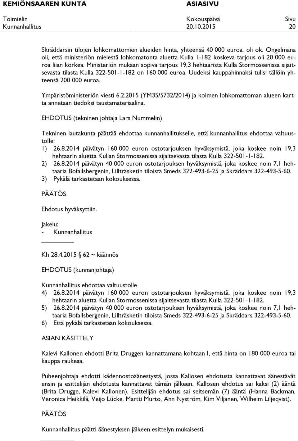 Ministeriön mukaan sopiva tarjous 19,3 hehtaarista Kulla Stormossenissa sijaitsevasta tilasta Kulla 322-501-1-182 on 160 000 euroa. Uudeksi kauppahinnaksi tulisi tällöin yhteensä 200 000 euroa.