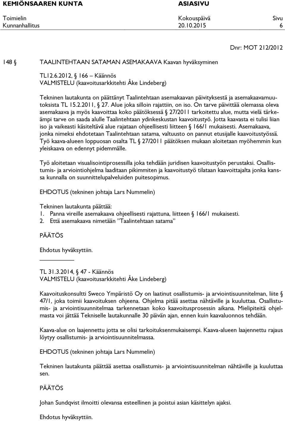 On tarve päivittää olemassa oleva asemakaava ja myös kaavoittaa koko päätöksessä 27/2011 tarkoitettu alue, mutta vielä tärkeämpi tarve on saada alulle Taalintehtaan ydinkeskustan kaavoitustyö.