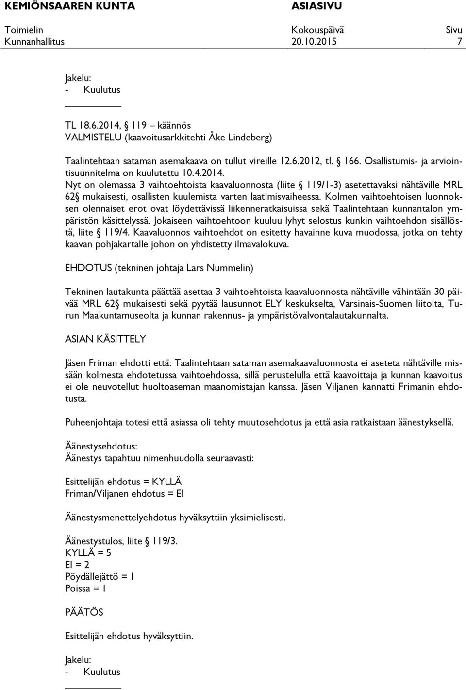 Nyt on olemassa 3 vaihtoehtoista kaavaluonnosta (liite 119/1-3) asetettavaksi nähtäville MRL 62 mukaisesti, osallisten kuulemista varten laatimisvaiheessa.
