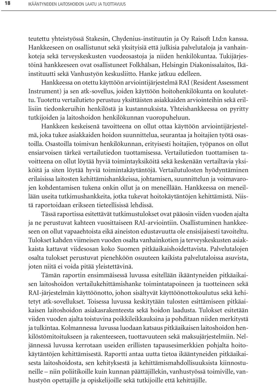 Tukijärjestöinä hankkeeseen ovat osallistuneet Folkhälsan, Helsingin Diakonissalaitos, Ikäinstituutti sekä Vanhustyön keskusliitto. Hanke jatkuu edelleen.