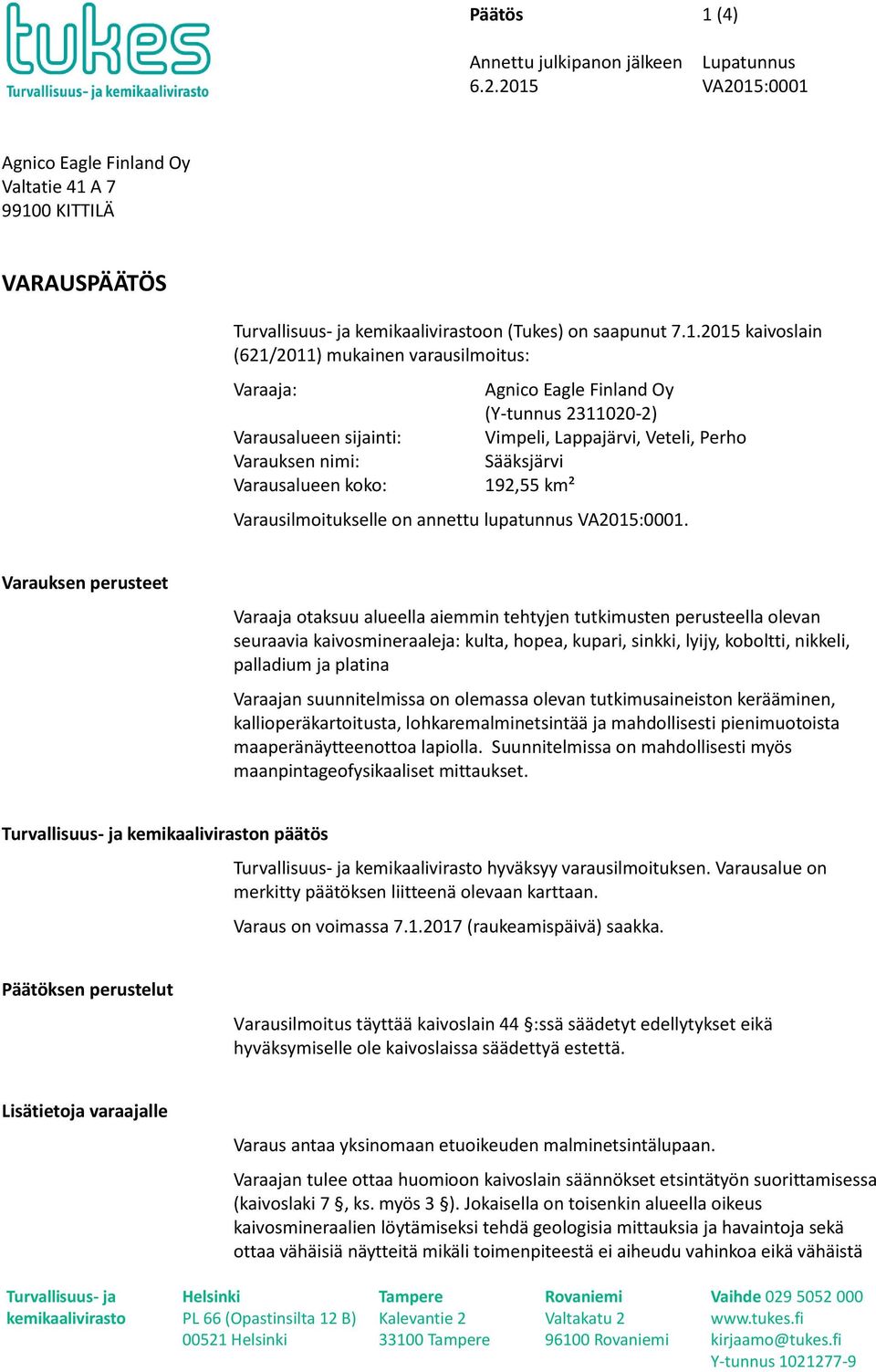 Varaaja: Varausalueen sijainti: Varauksen nimi: Varausalueen koko: Agnico Eagle Finland Oy (Y-tunnus 2311020-2) Vimpeli, Lappajärvi, Veteli, Perho Sääksjärvi 192,55 km² Varausilmoitukselle on annettu