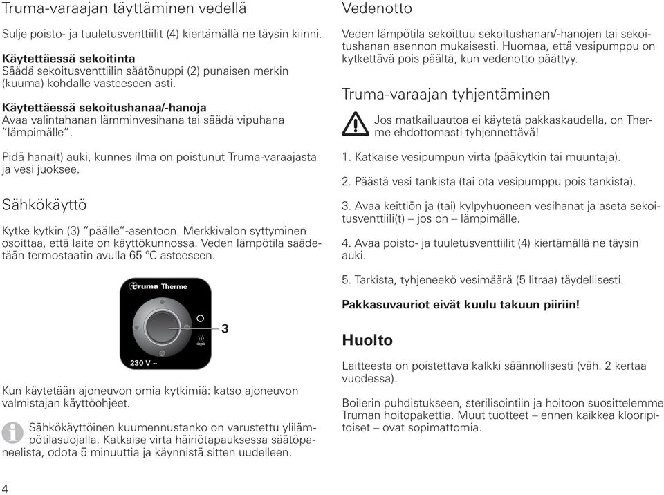 Käytettäessä sekoitushanaa/-hanoja Avaa valintahanan lämminvesihana tai säädä vipuhana lämpimälle. Pidä hana(t) auki, kunnes ilma on poistunut Truma-varaajasta ja vesi juoksee.