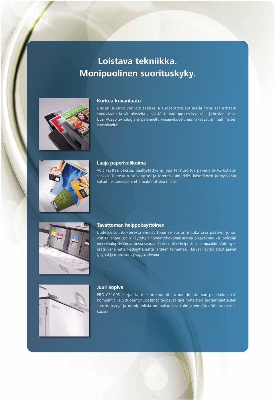 Uusi VCSEL-teknologia ja paranneltu väriainekoostumus takaavat ammattimaisen kuvanlaadun. Laaja paperivalikoima Voit käyttää paksua, päällystettyä ja jopa teksturoitua paperia SRA3-kokoon saakka.