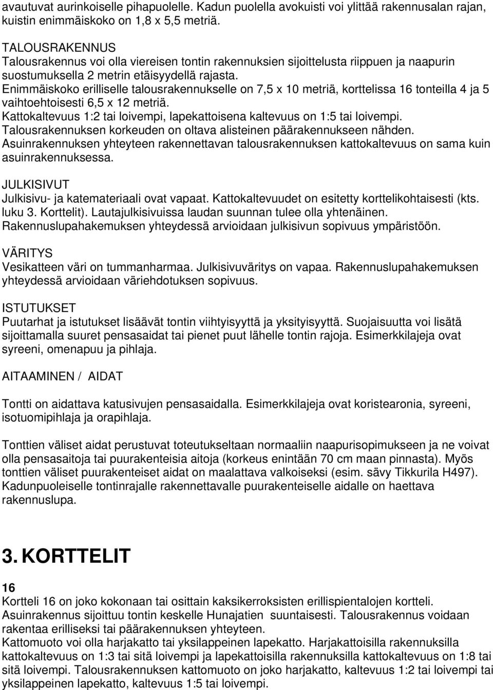 Enimmäiskoko erilliselle talousrakennukselle on 7,5 x 10 metriä, korttelissa 16 tonteilla 4 ja 5 vaihtoehtoisesti 6,5 x 12 metriä.