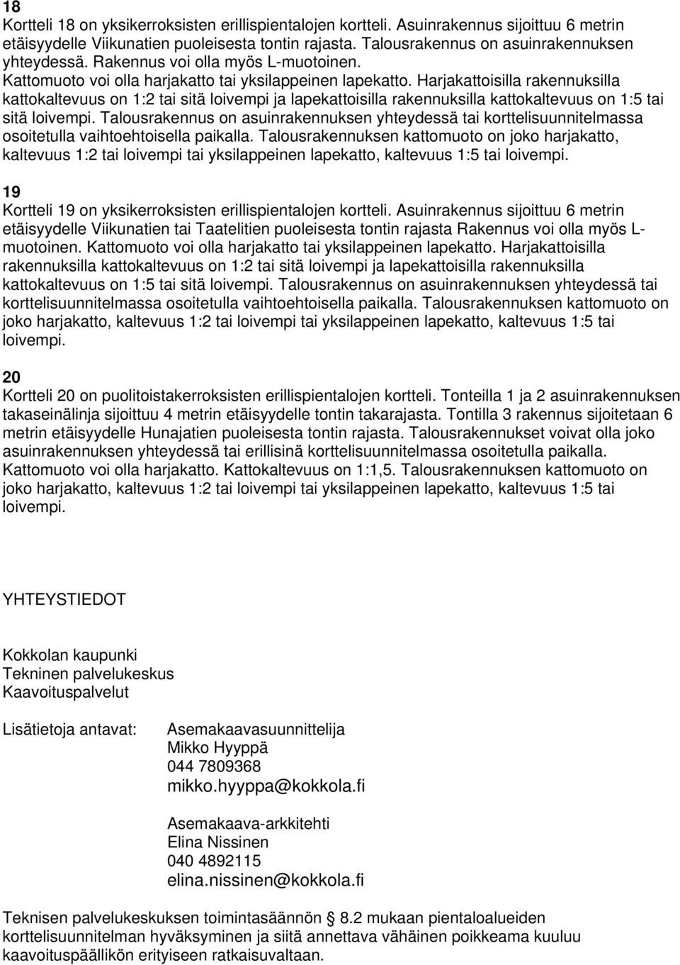 Harjakattoisilla rakennuksilla kattokaltevuus on 1:2 tai sitä loivempi ja lapekattoisilla rakennuksilla kattokaltevuus on 1:5 tai sitä loivempi.