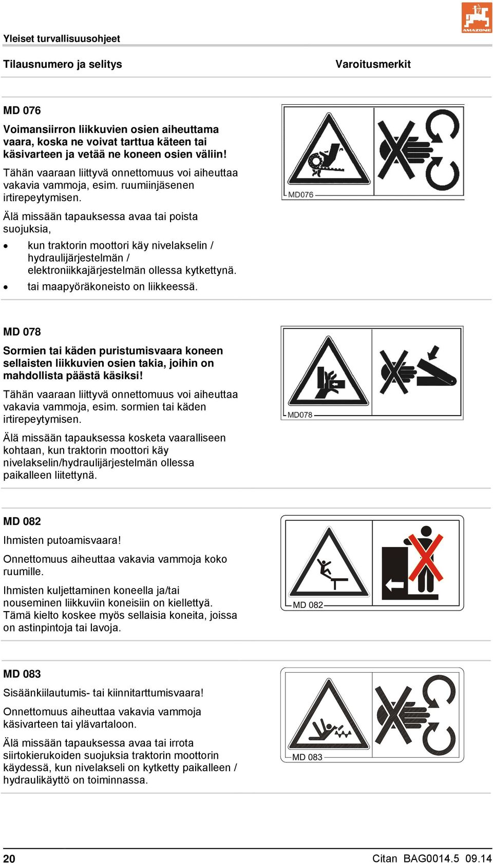 Älä missään tapauksessa avaa tai poista suojuksia, kun traktorin moottori käy nivelakselin / hydraulijärjestelmän / elektroniikkajärjestelmän ollessa kytkettynä. tai maapyöräkoneisto on liikkeessä.
