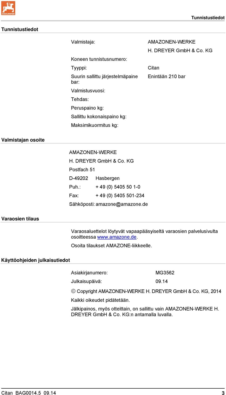: + 49 (0) 5405 50 1-0 Fax: + 49 (0) 5405 501-234 Sähköposti: amazone@amazone.de Varaosien tilaus Varaosaluettelot löytyvät vapaapääsyiseltä varaosien palvelusivulta osoitteessa www.amazone.de. Osoita tilaukset AMAZONE-liikkeelle.