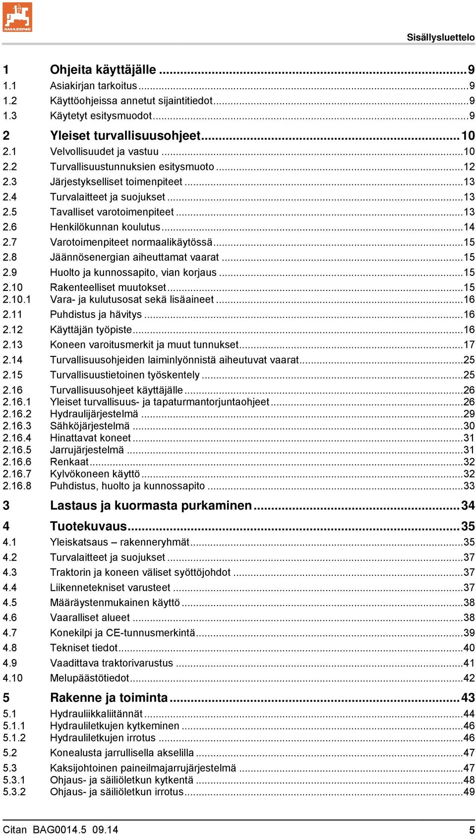 .. 14 2.7 Varotoimenpiteet normaalikäytössä... 15 2.8 Jäännösenergian aiheuttamat vaarat... 15 2.9 Huolto ja kunnossapito, vian korjaus... 15 2.10 Rakenteelliset muutokset... 15 2.10.1 Vara- ja kulutusosat sekä lisäaineet.