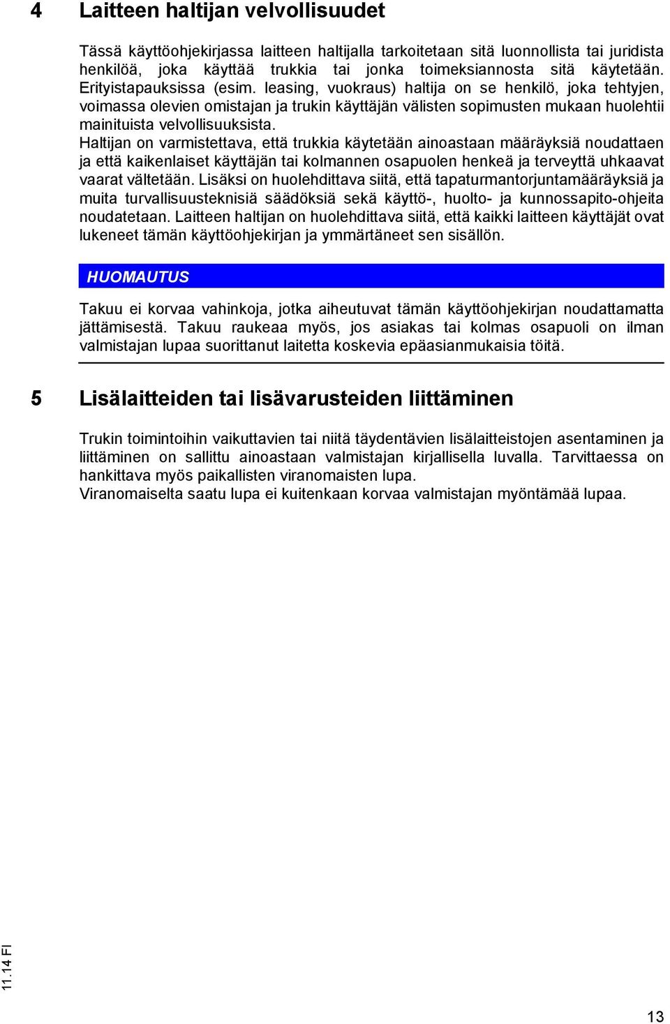 Haltijan on varmistettava, että trukkia käytetään ainoastaan määräyksiä noudattaen ja että kaikenlaiset käyttäjän tai kolmannen osapuolen henkeä ja terveyttä uhkaavat vaarat vältetään.