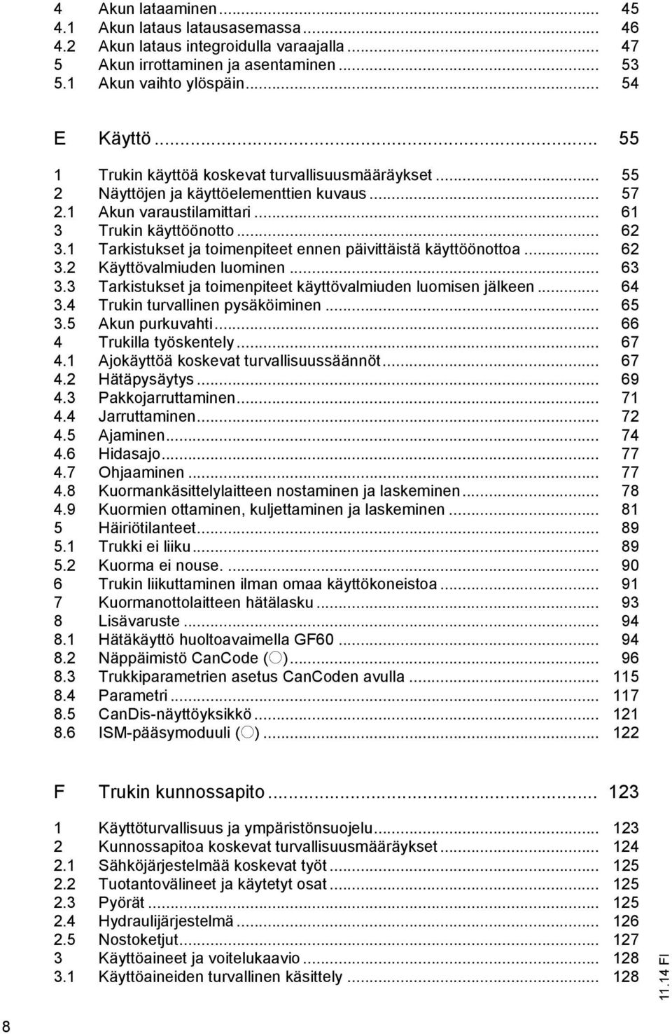 1 Tarkistukset ja toimenpiteet ennen päivittäistä käyttöönottoa... 62 3.2 Käyttövalmiuden luominen... 63 3.3 Tarkistukset ja toimenpiteet käyttövalmiuden luomisen jälkeen... 64 3.