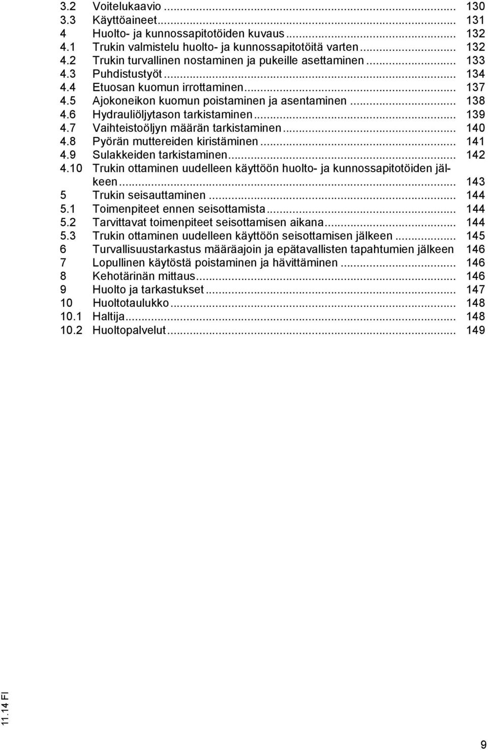 7 Vaihteistoöljyn määrän tarkistaminen... 140 4.8 Pyörän muttereiden kiristäminen... 141 4.9 Sulakkeiden tarkistaminen... 142 4.