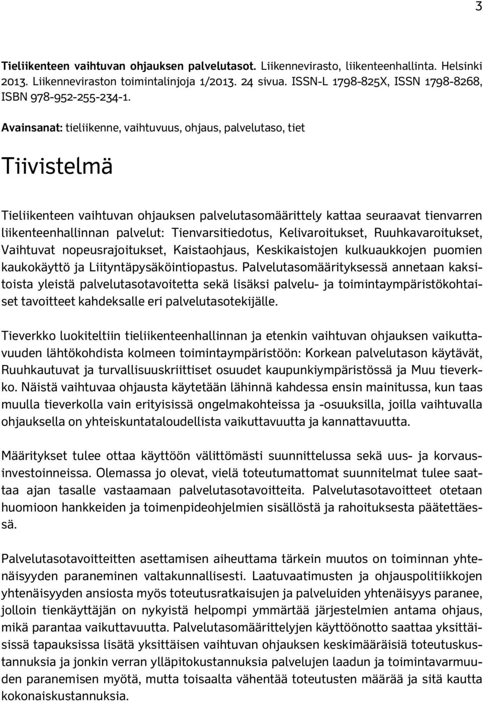 Avainsanat: tieliikenne, vaihtuvuus, ohjaus, palvelutaso, tiet Tiivistelmä Tieliikenteen vaihtuvan ohjauksen palvelutasomäärittely kattaa seuraavat tienvarren liikenteenhallinnan palvelut: