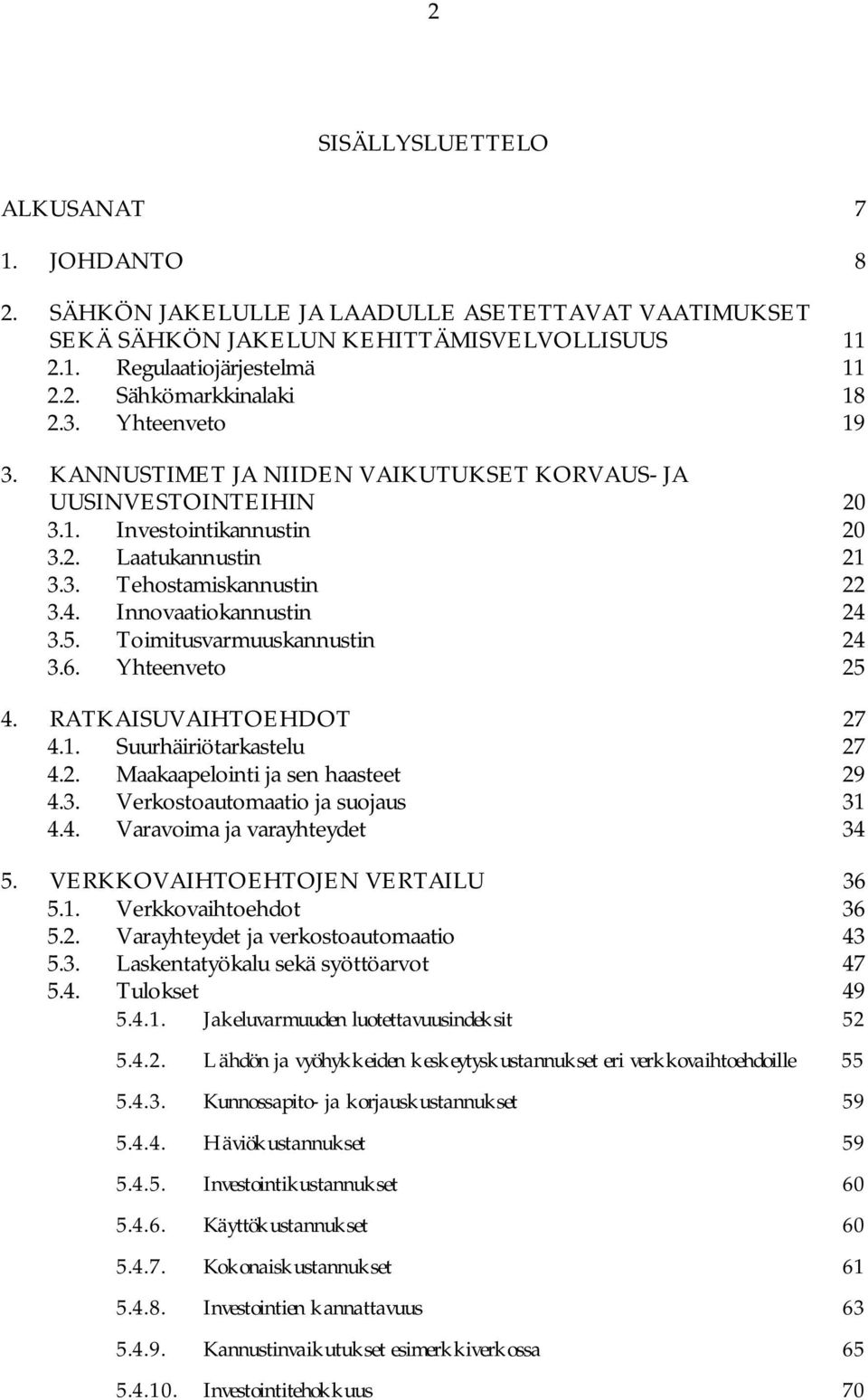 Toimitusvarmuuskannustin 24 3.6. Yhteenveto 25 4. RATKAISUVAIHTOEHDOT 27 4.1. Suurhäiriötarkastelu 27 4.2. Maakaapelointi ja sen haasteet 29 4.3. Verkostoautomaatio ja suojaus 31 4.4. Varavoima ja varayhteydet 34 5.