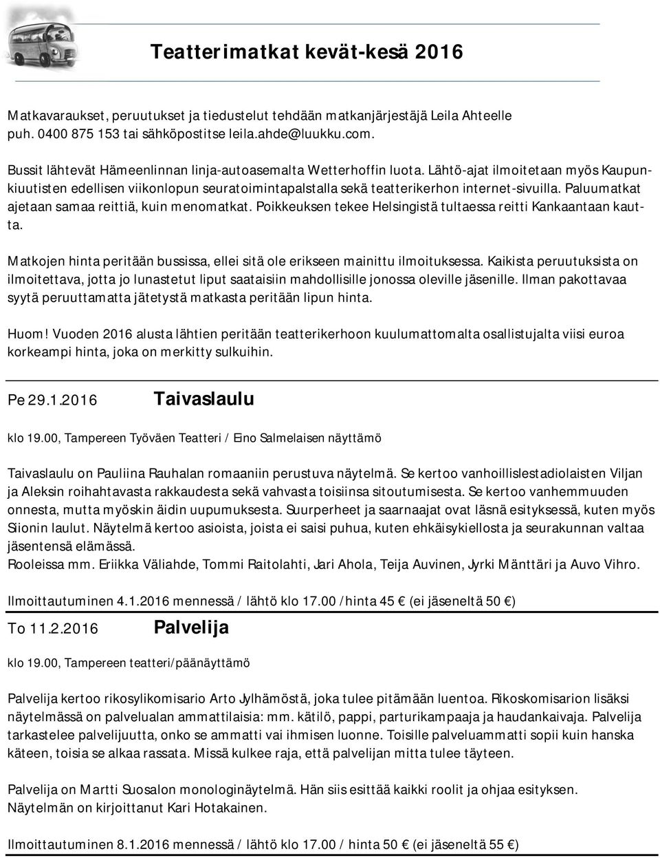 Paluumatkat ajetaan samaa reittiä, kuin menomatkat. Poikkeuksen tekee Helsingistä tultaessa reitti Kankaantaan kautta. Matkojen hinta peritään bussissa, ellei sitä ole erikseen mainittu ilmoituksessa.