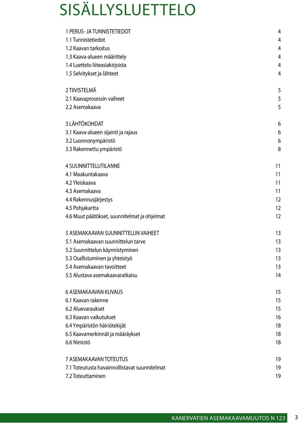 3 Rakennettu ympäristö 8 4 SUUNNITTELUTILANNE 11 4.1 Maakuntakaava 11 4.2 Yleiskaava 11 4.3 Asemakaava 11 4.4 Rakennusjärjestys 12 4.5 Pohjakartta 12 4.