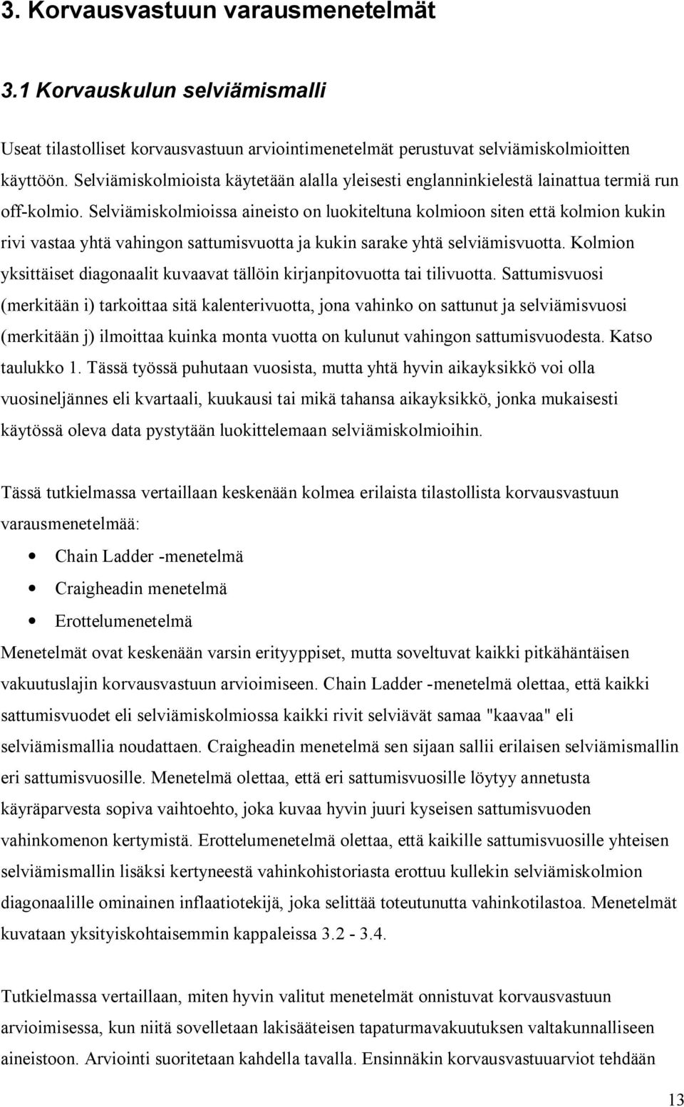 Selviämiskolmioissa aineisto on luokiteltuna kolmioon siten että kolmion kukin rivi vastaa yhtä vahingon sattumisvuotta ja kukin sarake yhtä selviämisvuotta.