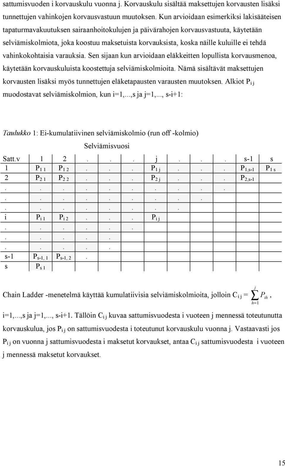 kuluille ei tehdä vahinkokohtaisia varauksia. Sen sijaan kun arvioidaan eläkkeitten lopullista korvausmenoa, käytetään korvauskuluista koostettuja selviämiskolmioita.