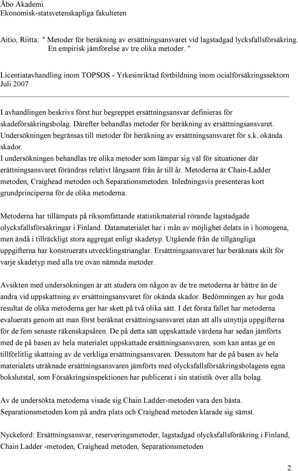 Därefter behandlas metoder för beräkning av ersättningsansvaret. Undersökningen begränsas till metoder för beräkning av ersättningsansvaret för s.k. okända skador.