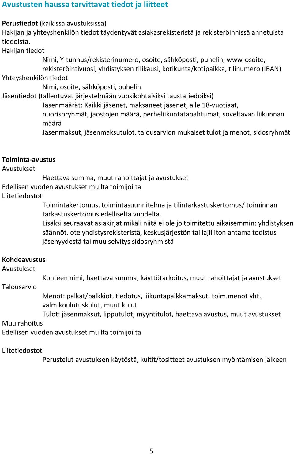 osoite, sähköposti, puhelin Jäsentiedot (tallentuvat järjestelmään vuosikohtaisiksi taustatiedoiksi) Jäsenmäärät: Kaikki jäsenet, maksaneet jäsenet, alle 18-vuotiaat, nuorisoryhmät, jaostojen määrä,