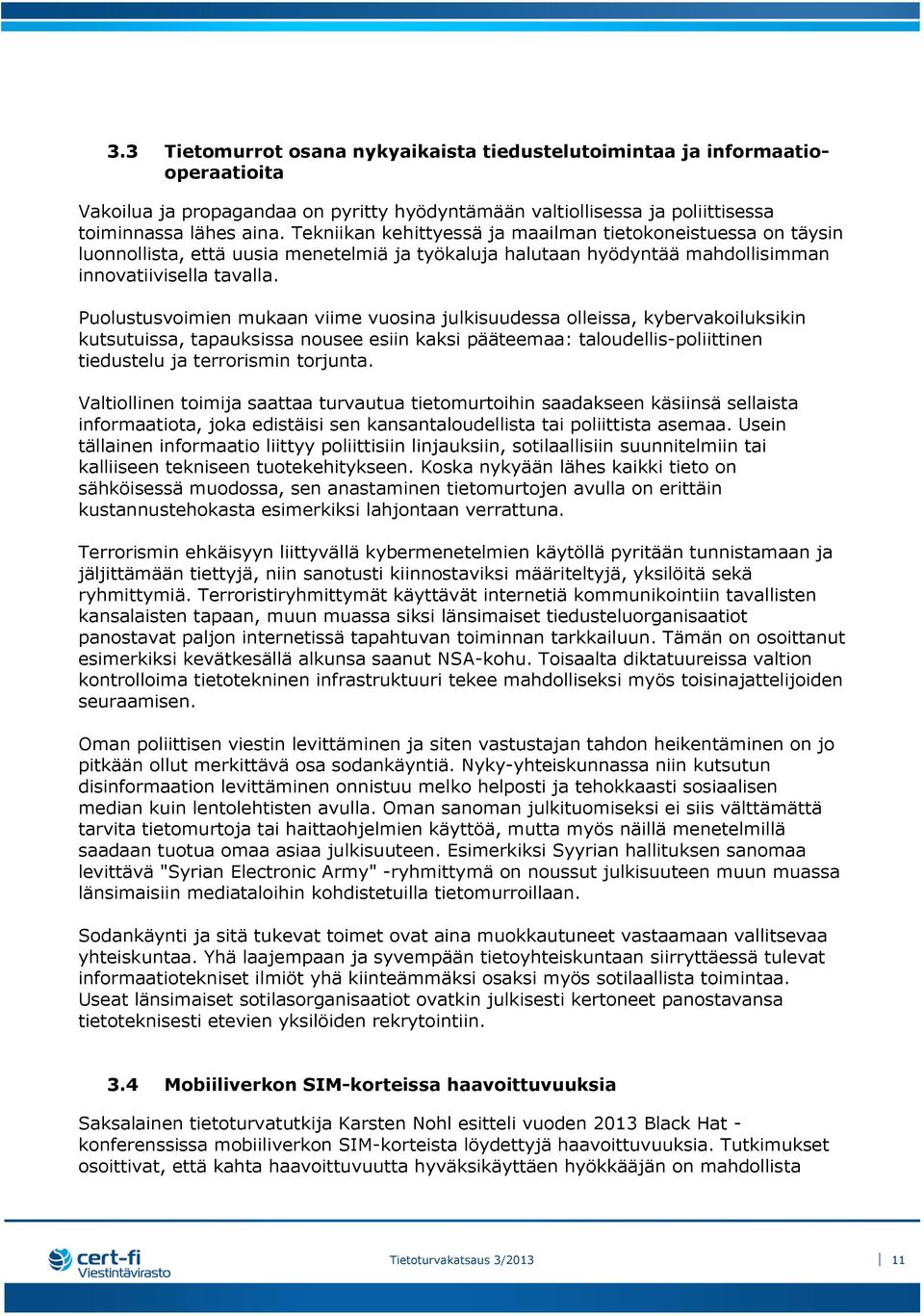 Puolustusvoimien mukaan viime vuosina julkisuudessa olleissa, kybervakoiluksikin kutsutuissa, tapauksissa nousee esiin kaksi pääteemaa: taloudellis-poliittinen tiedustelu ja terrorismin torjunta.