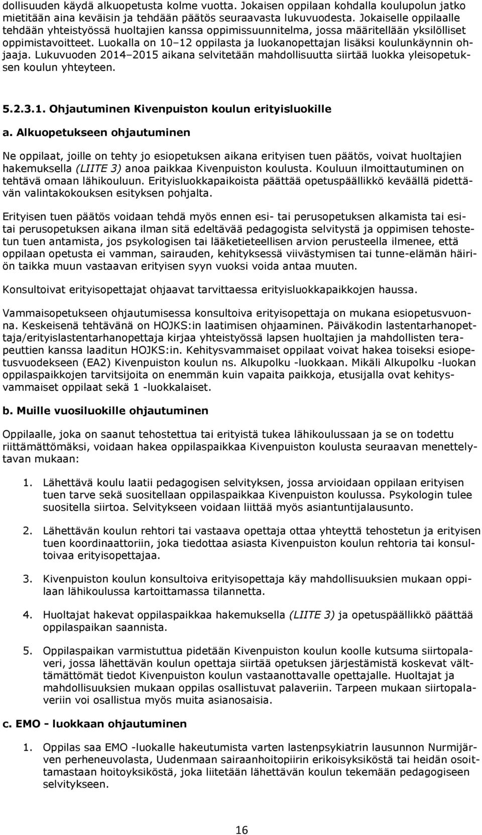 Luokalla on 10 12 oppilasta ja luokanopettajan lisäksi koulunkäynnin ohjaaja. Lukuvuoden 2014 2015 aikana selvitetään mahdollisuutta siirtää luokka yleisopetuksen koulun yhteyteen. 5.2.3.1. Ohjautuminen Kivenpuiston koulun erityisluokille a.