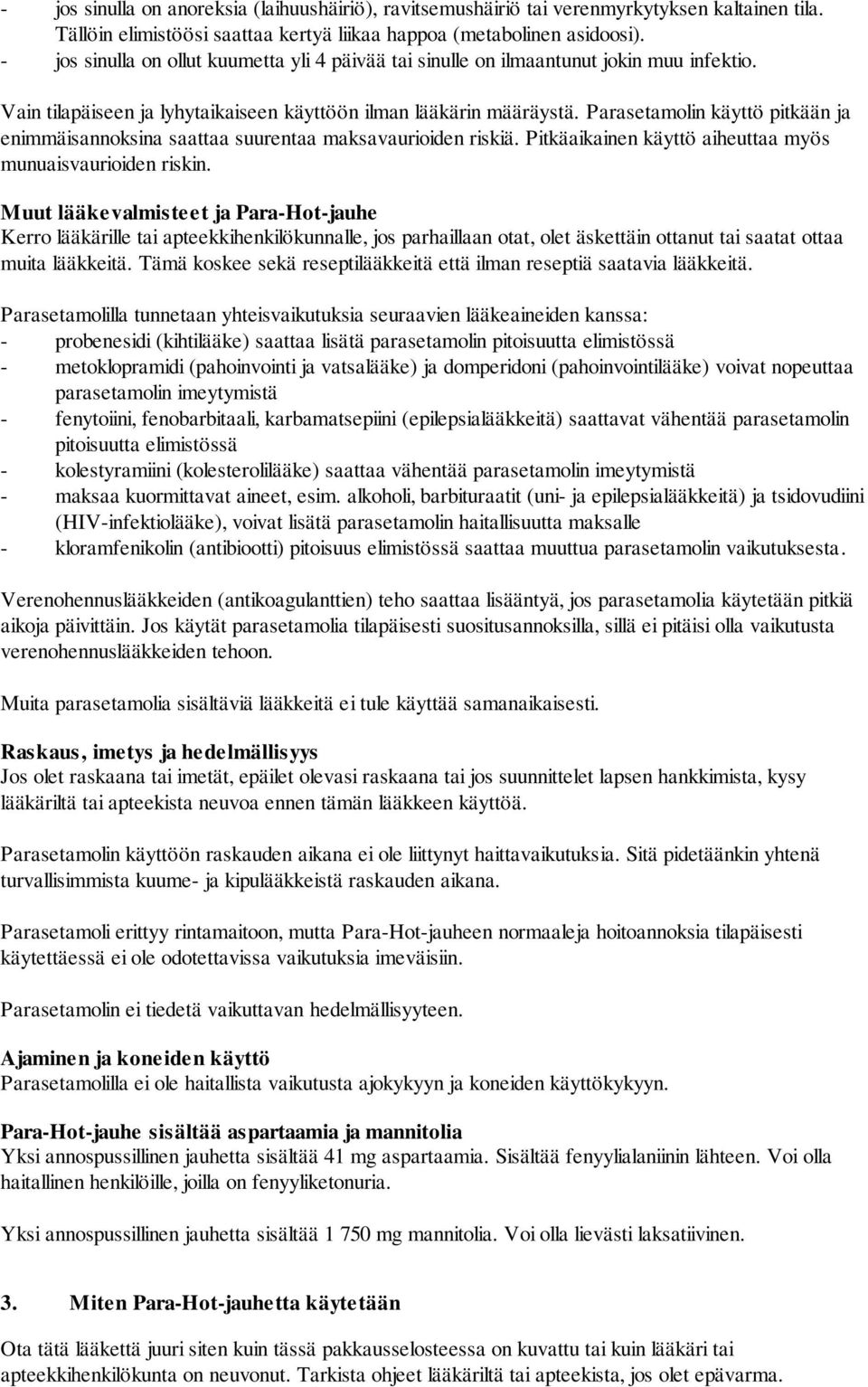 Parasetamolin käyttö pitkään ja enimmäisannoksina saattaa suurentaa maksavaurioiden riskiä. Pitkäaikainen käyttö aiheuttaa myös munuaisvaurioiden riskin.