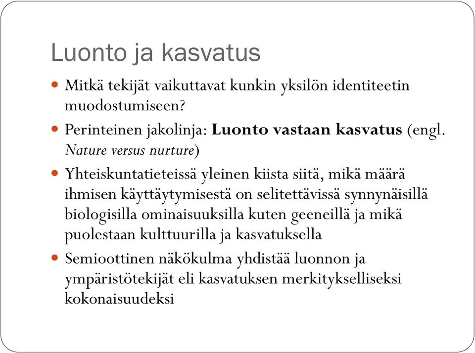 Nature versus nurture) Yhteiskuntatieteissä yleinen kiista siitä, mikä määrä ihmisen käyttäytymisestä on selitettävissä