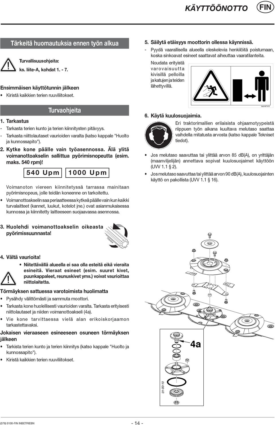 Älä ylitä voimanottoakselin sallittua pyörimisnopeutta (esim. maks. 540 rpm)! 540 Upm 1000 Upm Voimanoton viereen kiinnitetyssä tarrassa mainitaan pyörimisnopeus, jolle teidän koneenne on tarkoitettu.