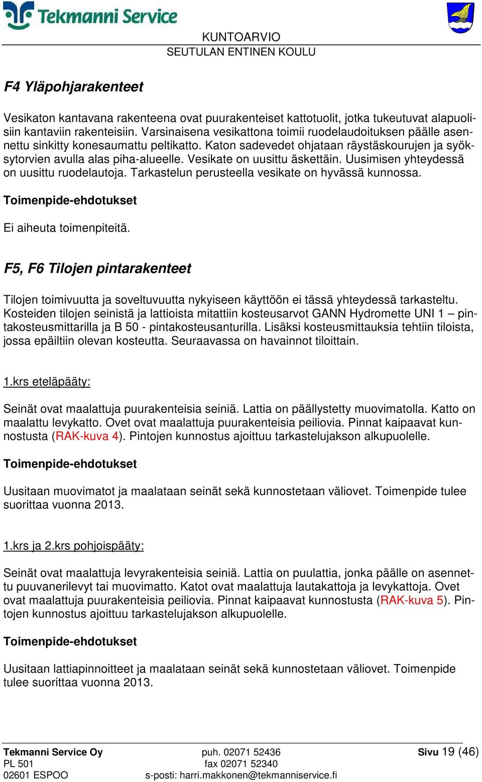 Vesikate on uusittu äskettäin. Uusimisen yhteydessä on uusittu ruodelautoja. Tarkastelun perusteella vesikate on hyvässä kunnossa. Toimenpide-ehdotukset Ei aiheuta toimenpiteitä.