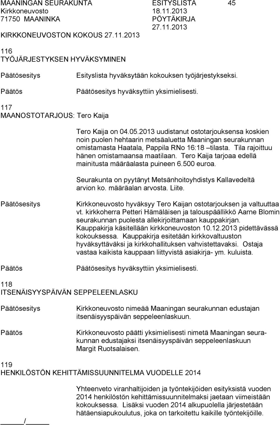 Tila rajoittuu hänen omistamaansa maatilaan. Tero Kaija tarjoaa edellä mainitusta määräalasta puineen 6.500 euroa. Seurakunta on pyytänyt Metsänhoitoyhdistys Kallavedeltä arvion ko. määräalan arvosta.