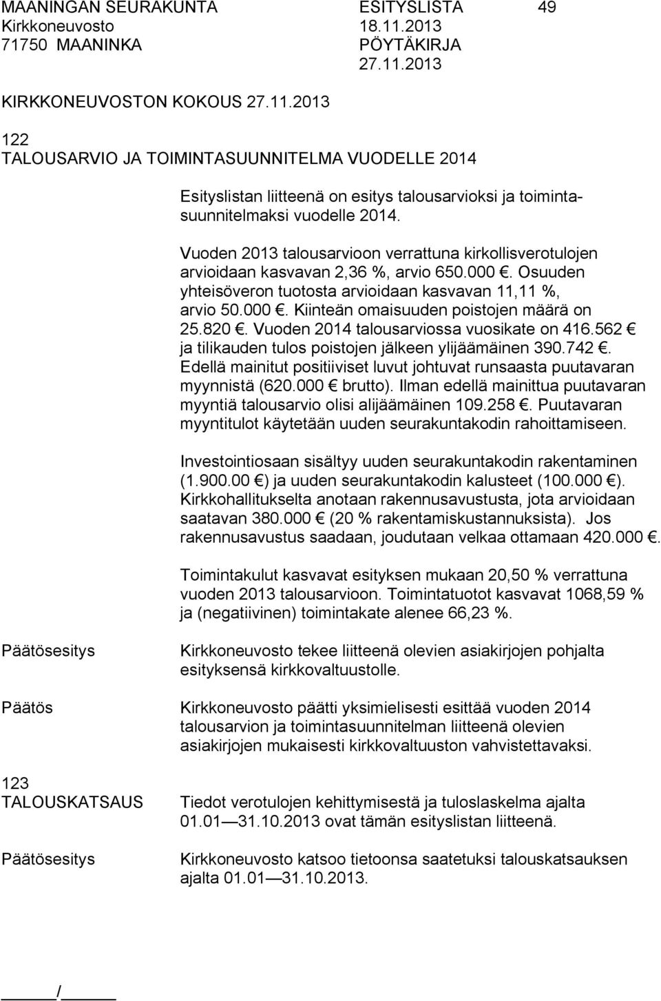 820. Vuoden 2014 talousarviossa vuosikate on 416.562 ja tilikauden tulos poistojen jälkeen ylijäämäinen 390.742. Edellä mainitut positiiviset luvut johtuvat runsaasta puutavaran myynnistä (620.