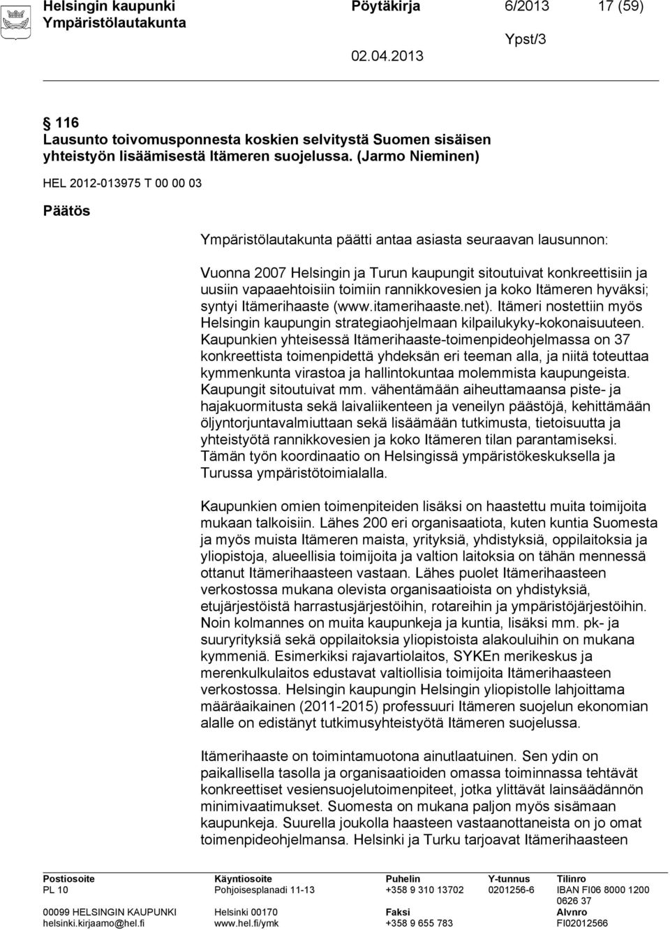 rannikkovesien ja koko Itämeren hyväksi; syntyi Itämerihaaste (www.itamerihaaste.net). Itämeri nostettiin myös Helsingin kaupungin strategiaohjelmaan kilpailukyky kokonaisuuteen.