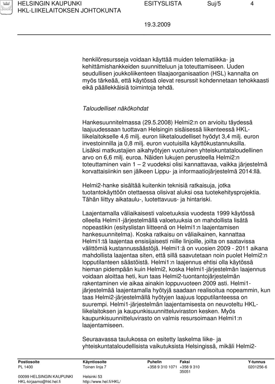 Taloudelliset näkökohdat Hankesuunnitelmassa (29.5.2008) Helmi2:n on arvioitu täydessä laajuudessaan tuottavan Helsingin sisäisessä liikenteessä HKLliikelaitokselle 4,6 milj.