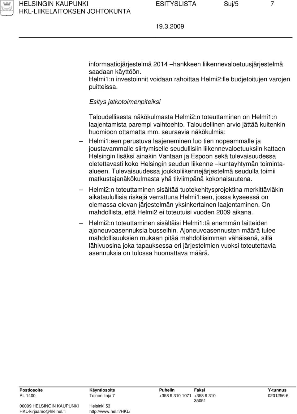 Esitys jatkotoimenpiteiksi Taloudellisesta näkökulmasta Helmi2:n toteuttaminen on Helmi1:n laajentamista parempi vaihtoehto. Taloudellinen arvio jättää kuitenkin huomioon ottamatta mm.