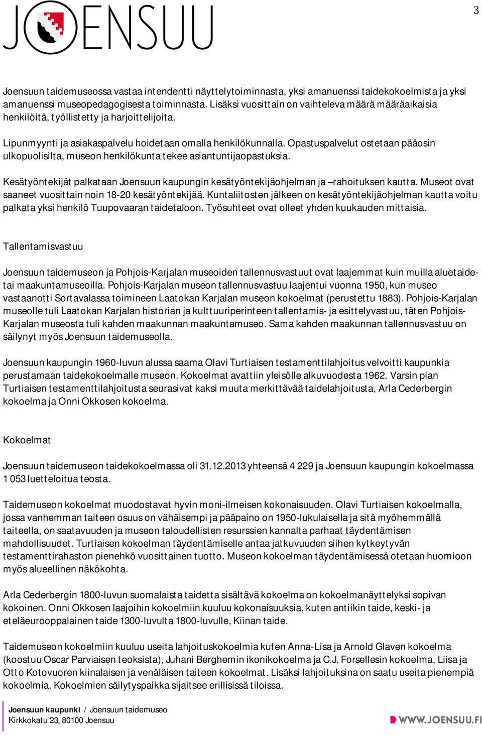 Opastuspalvelut ostetaan pääosin ulkopuolisilta, museon henkilökunta tekee asiantuntijaopastuksia. Kesätyöntekijät palkataan Joensuun kaupungin kesätyöntekijäohjelman ja rahoituksen kautta.