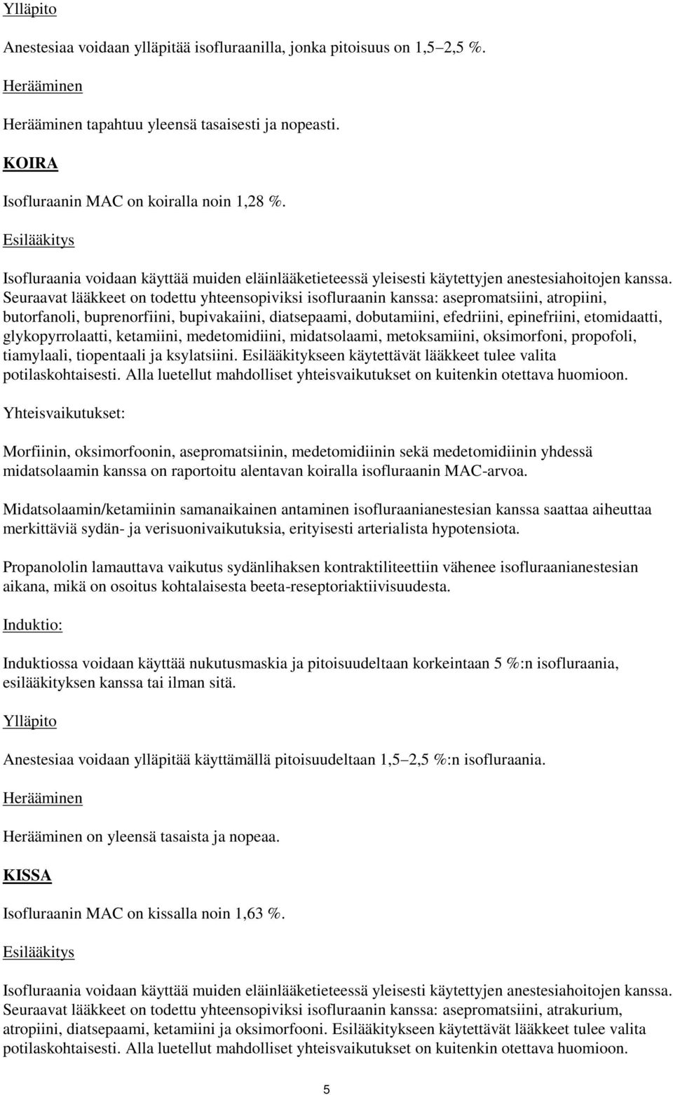 Seuraavat lääkkeet on todettu yhteensopiviksi isofluraanin kanssa: asepromatsiini, atropiini, butorfanoli, buprenorfiini, bupivakaiini, diatsepaami, dobutamiini, efedriini, epinefriini, etomidaatti,