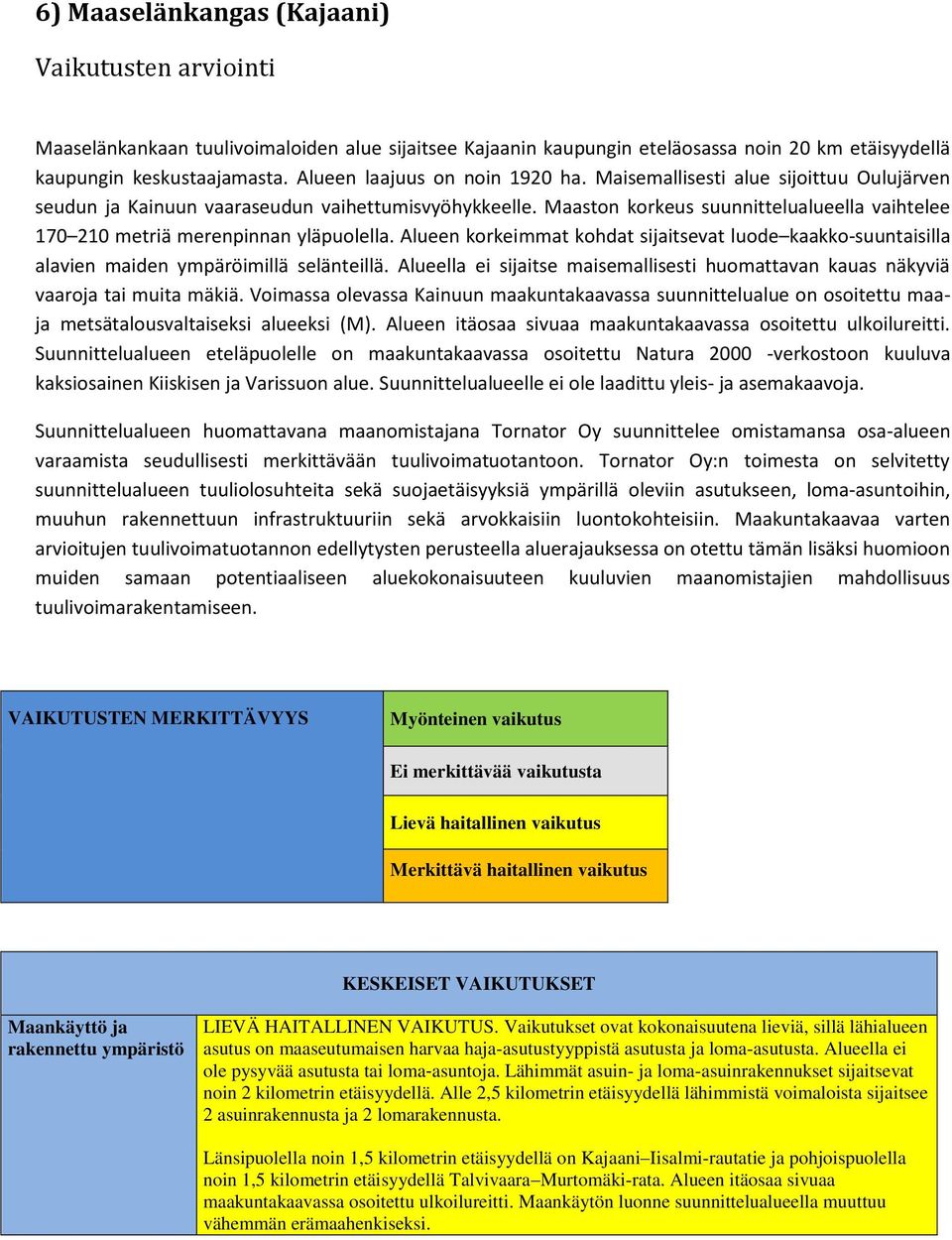 Maaston korkeus suunnittelualueella vaihtelee 170 210 metriä merenpinnan yläpuolella. Alueen korkeimmat kohdat sijaitsevat luode kaakko-suuntaisilla alavien maiden ympäröimillä selänteillä.